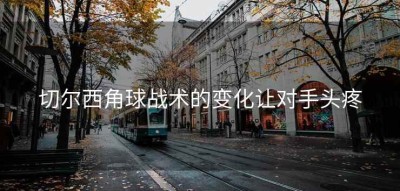 切尔西角球战术的变化让对手头疼