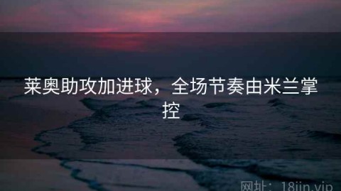 莱奥助攻加进球，全场节奏由米兰掌控