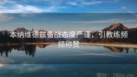 本纳维德兹备战态度严谨，引教练频频称赞