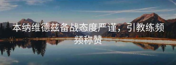 本纳维德兹备战态度严谨，引教练频频称赞