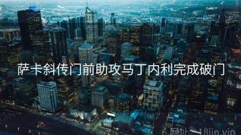 萨卡斜传门前助攻马丁内利完成破门