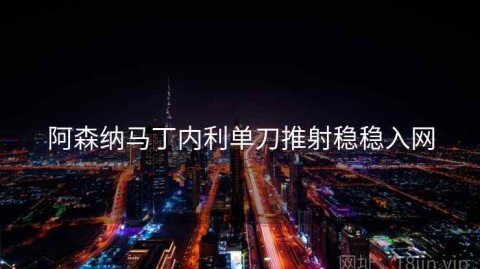 阿森纳马丁内利单刀推射稳稳入网