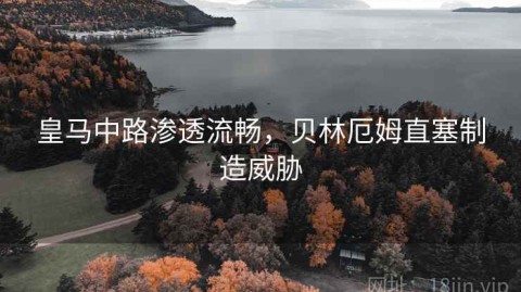 皇马中路渗透流畅，贝林厄姆直塞制造威胁