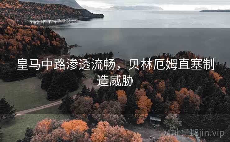 皇马中路渗透流畅，贝林厄姆直塞制造威胁