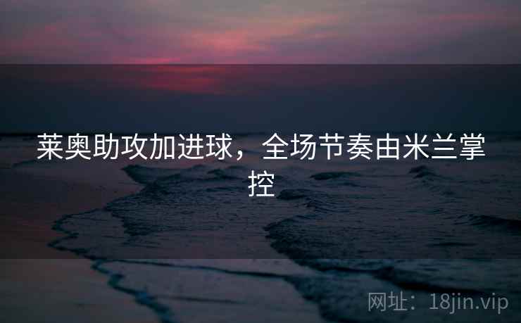 莱奥助攻加进球，全场节奏由米兰掌控